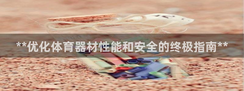 星奥娱乐集团怎么样：**优化体育器材性能和安全的终极