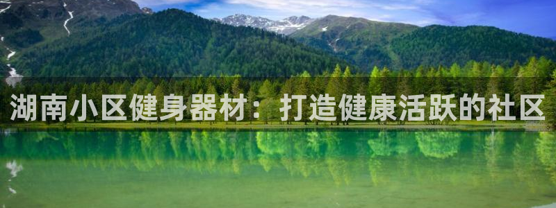 星奥娱乐招聘：湖南小区健身器材：打造健康活跃的社区