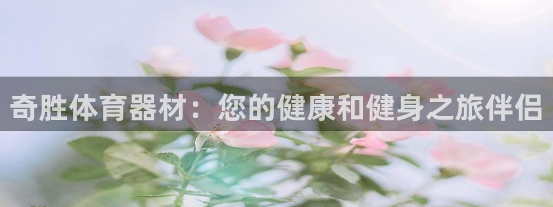 星欧娱乐扣款：奇胜体育器材：您的健康和健身之旅伴侣