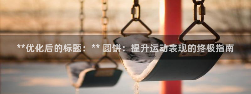 星欧娱乐伐官网注册：**优化后的标题：** 圆饼：提