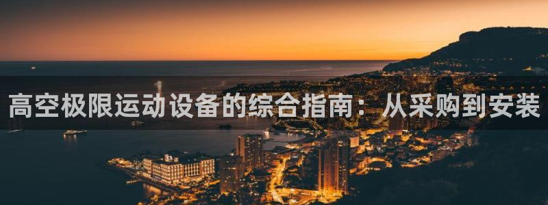 星欧娱乐扣款流程详解视频播放：高空极限运动设备的综合