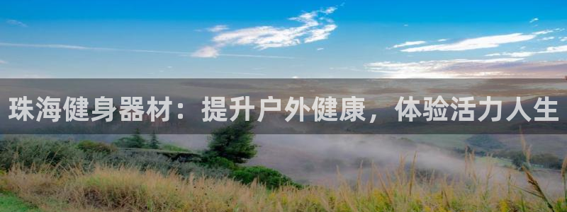 星奥娱乐旗下艺人：珠海健身器材：提升户外健康，体验活