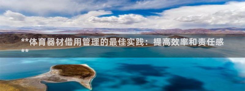 星澳娱乐公司怎么样：**体育器材借用管理的最佳实践：