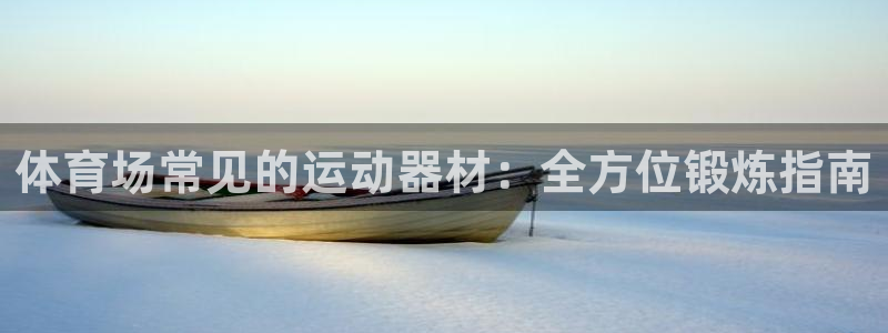 星娱乐彩票网：体育场常见的运动器材：全方位锻炼指南