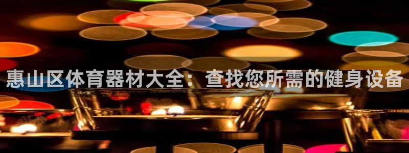 星欧娱乐官方客服联系方式是什么：惠山区体育器材大全：