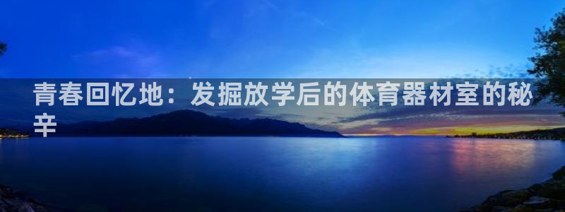 星欧娱乐会员优惠活动：青春回忆地：发掘放学后的体育器材室的秘