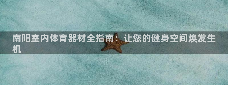 星欧娱乐游戏中心官网登录：南阳室内体育器材全指南：让您的健身 