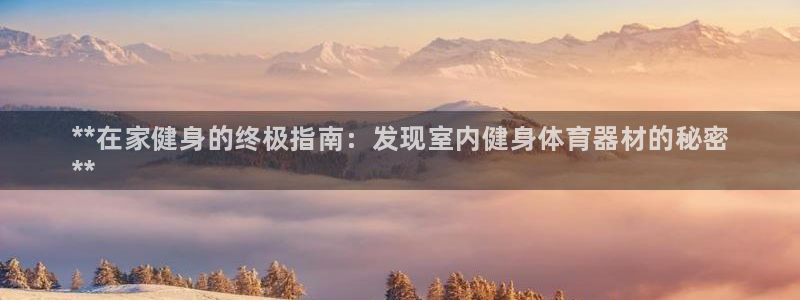 星欧娱乐平台地7O777：**在家健身的终极指南：发现室内健