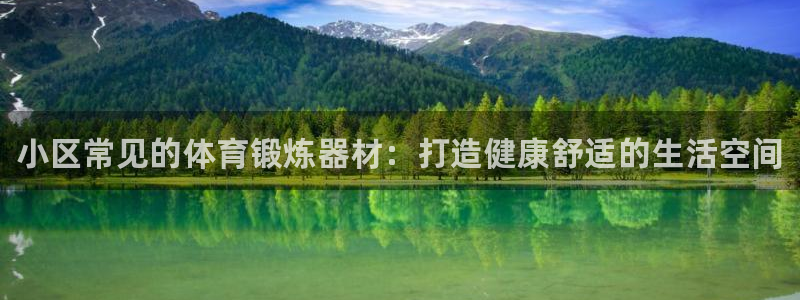 星欧娱乐和嫲薇他的区别是什么：小区常见的体育锻炼器材：打造健