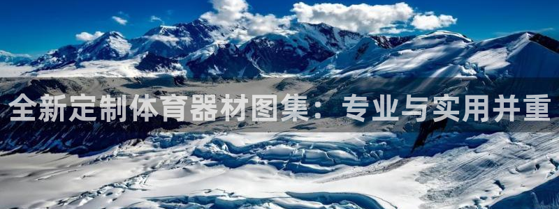 星游娱乐1官网下载：全新定制体育器材图集：专业与实用并重