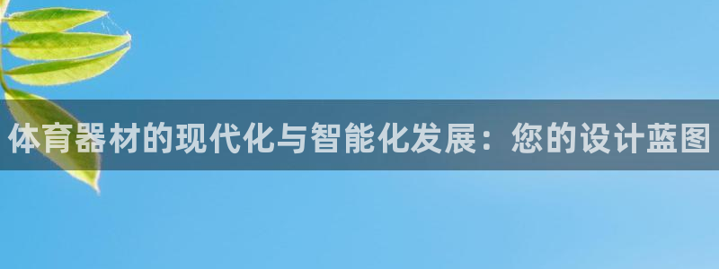 星欧娱乐扣款怎么回事：体育器材的现代化与智能化发展：您的设计