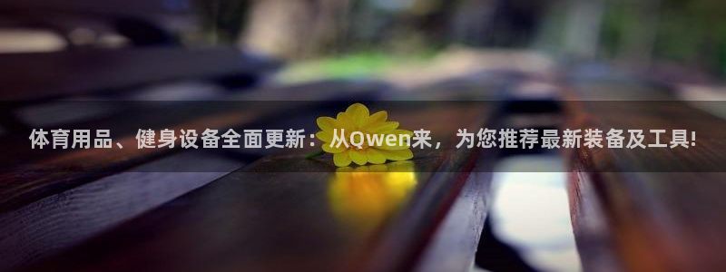 星欧娱乐官网首页下载：体育用品、健身设备全面更新：从Qwen 