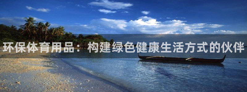 星欧娱乐平台地7O777：环保体育用品：构建绿色健康生活方式