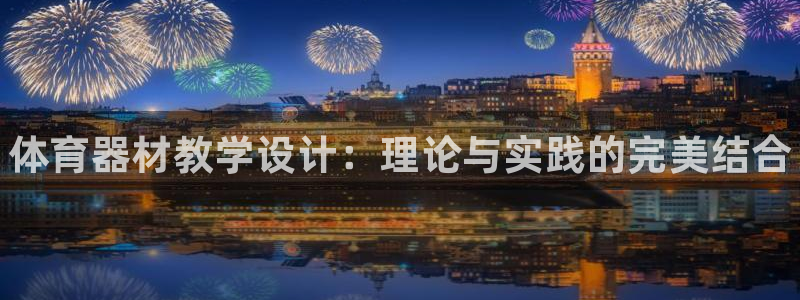 星欧娱乐扣款流程详解视频：体育器材教学设计：理论与实践的完美